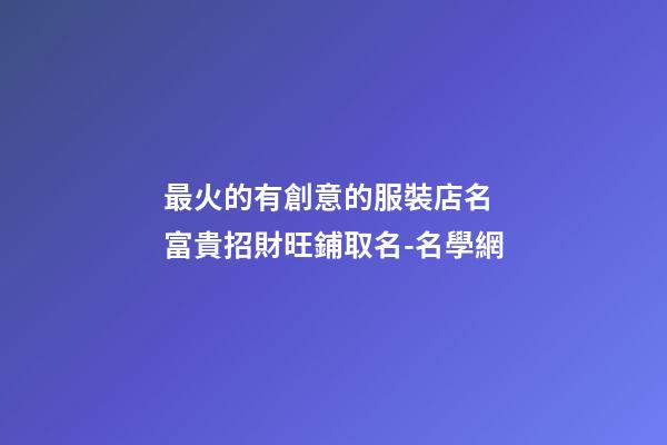 最火的有創意的服裝店名 富貴招財旺鋪取名-名學網-第1張-店鋪起名-玄機派